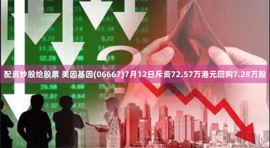 配资炒股给股票 美因基因(06667)7月12日斥资72.57万港元回购7.28万股