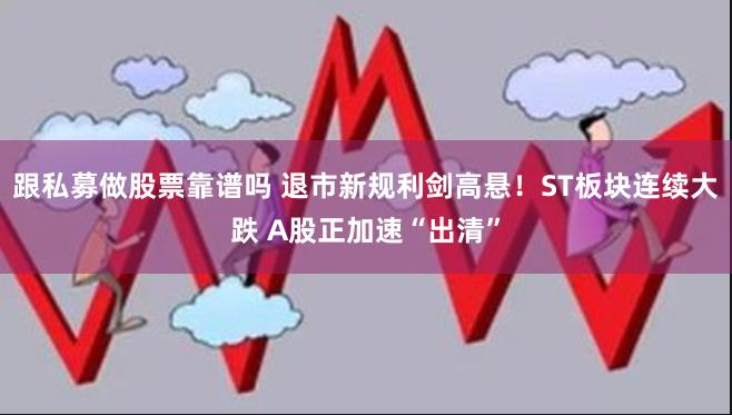 跟私募做股票靠谱吗 退市新规利剑高悬！ST板块连续大跌 A股正加速“出清”