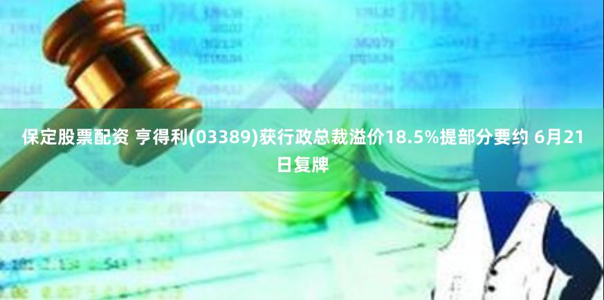 保定股票配资 亨得利(03389)获行政总裁溢价18.5%提部分要约 6月21日复牌