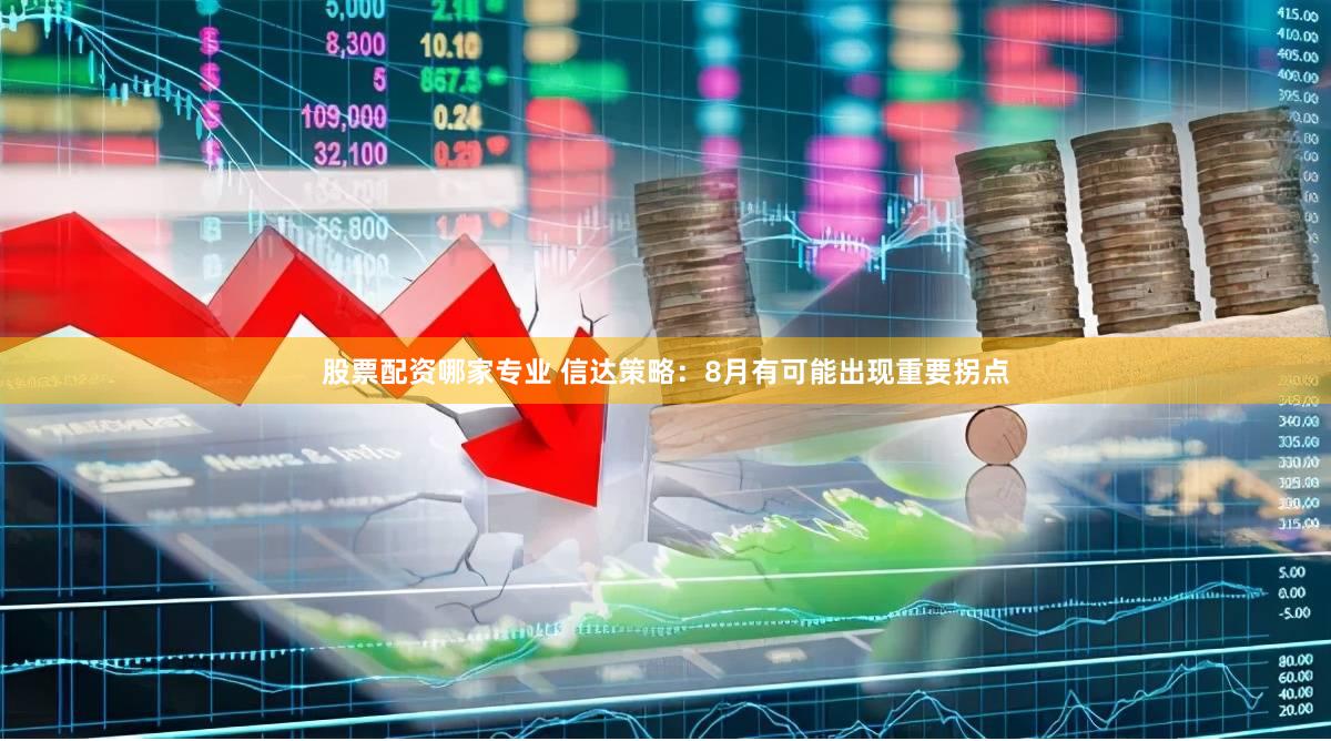 股票配资哪家专业 信达策略：8月有可能出现重要拐点