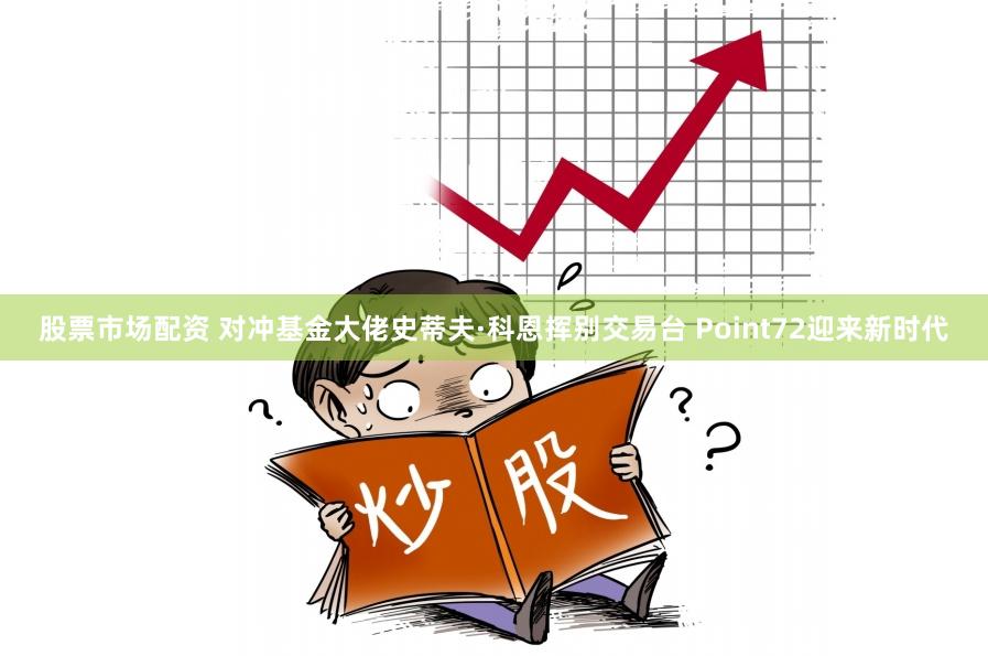 股票市场配资 对冲基金大佬史蒂夫·科恩挥别交易台 Point72迎来新时代