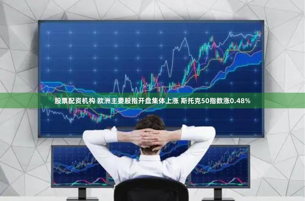 股票配资机构 欧洲主要股指开盘集体上涨 斯托克50指数涨0.48%