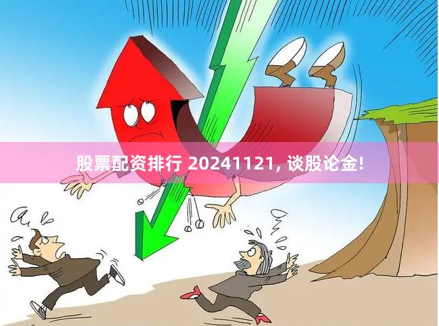 股票配资排行 20241121, 谈股论金!