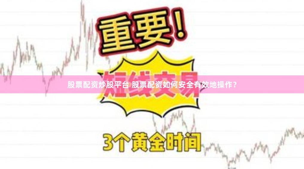 股票配资炒股平台 股票配资如何安全有效地操作？