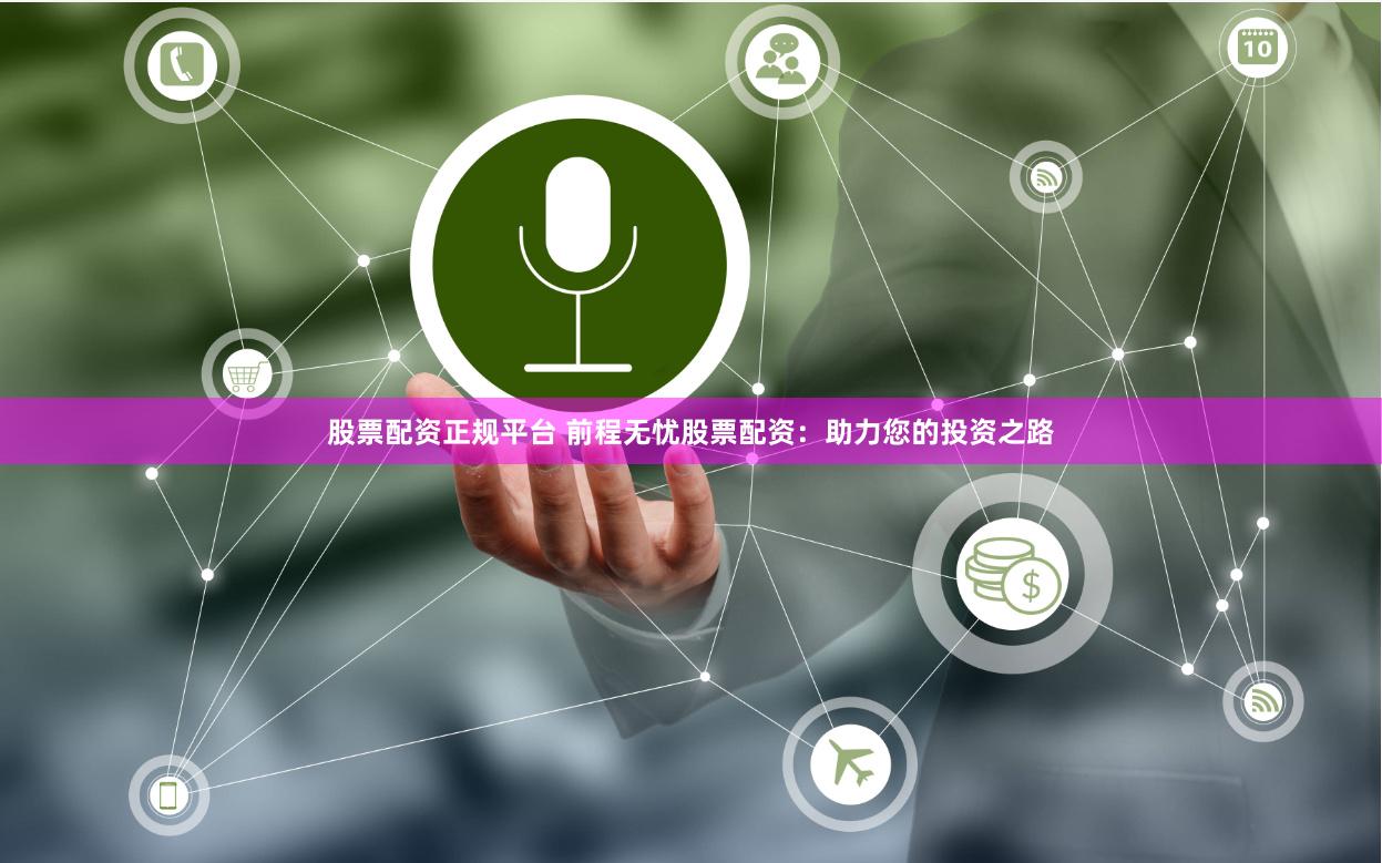 股票配资正规平台 前程无忧股票配资：助力您的投资之路