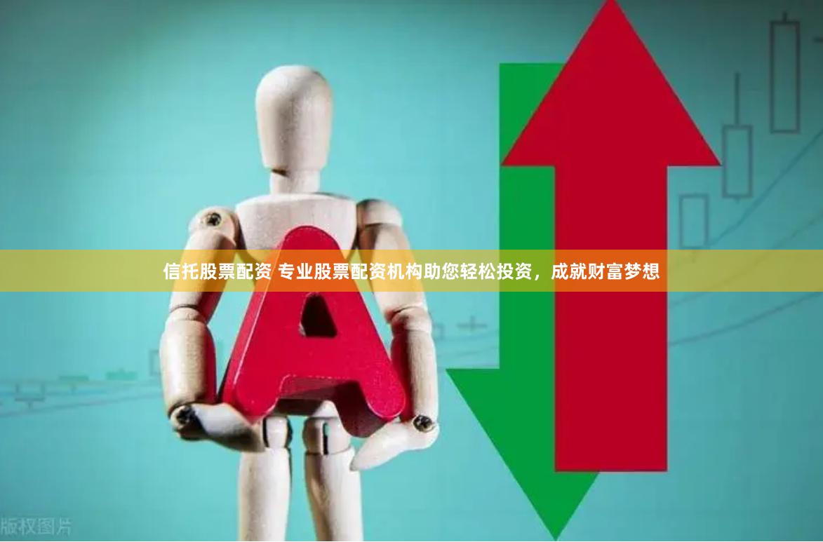 信托股票配资 专业股票配资机构助您轻松投资，成就财富梦想