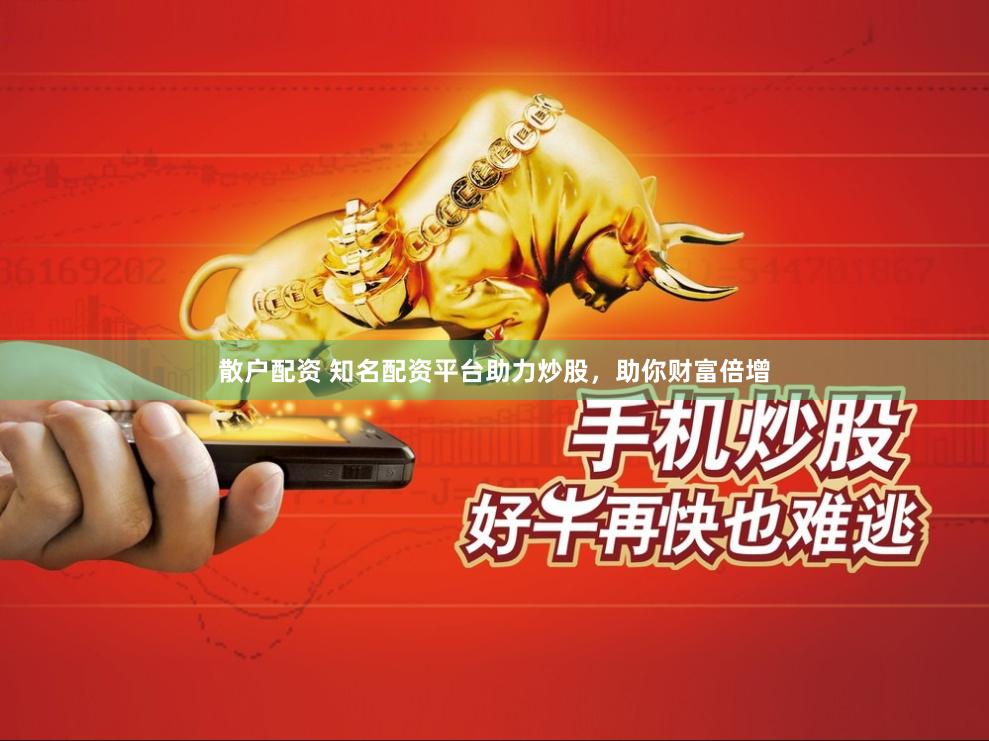 散户配资 知名配资平台助力炒股，助你财富倍增