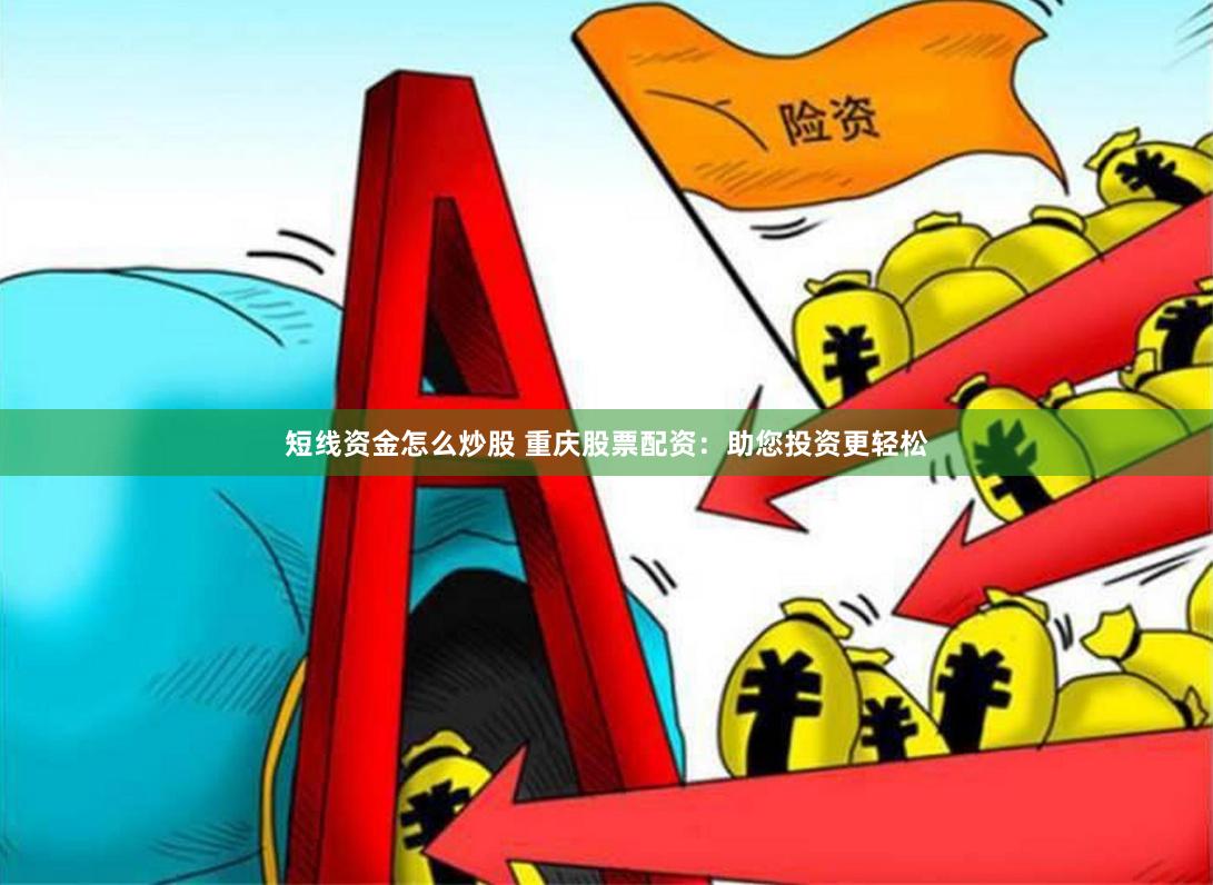 短线资金怎么炒股 重庆股票配资：助您投资更轻松