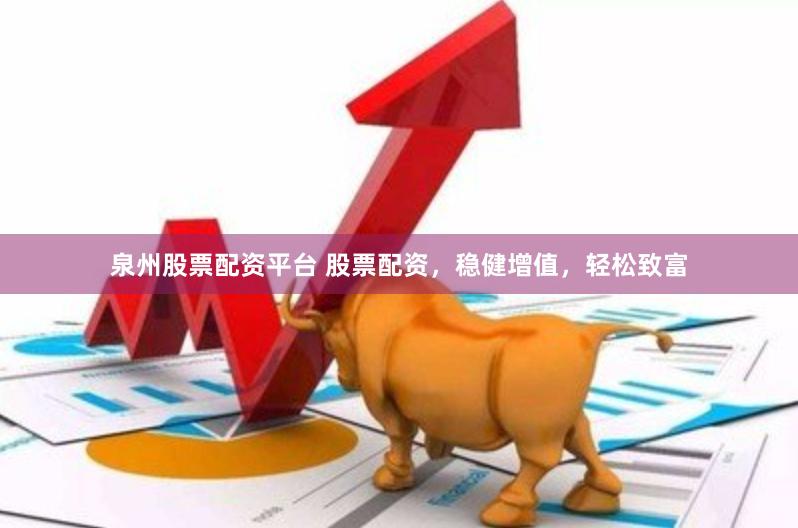 泉州股票配资平台 股票配资，稳健增值，轻松致富
