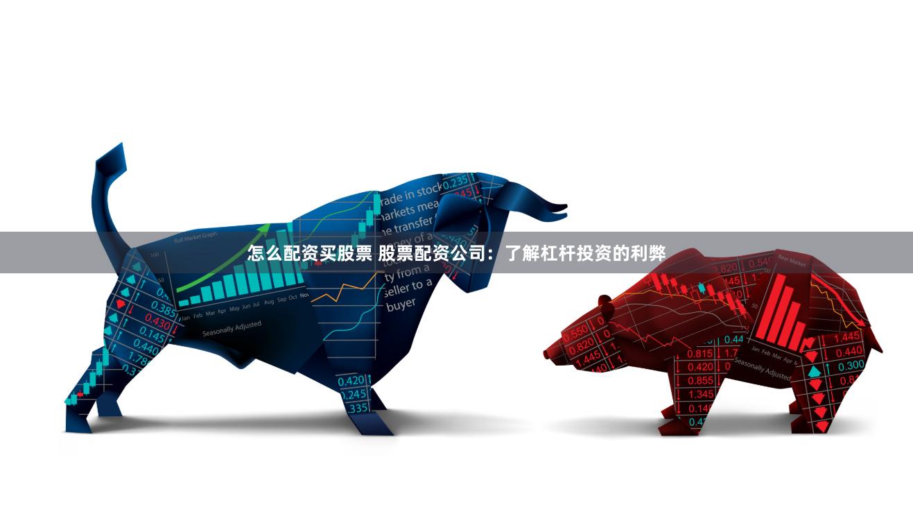 怎么配资买股票 股票配资公司：了解杠杆投资的利弊