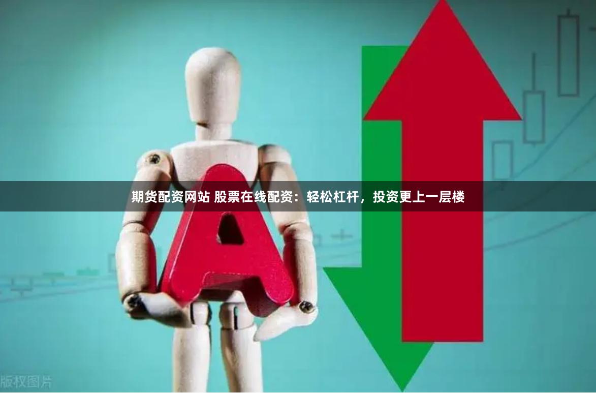 期货配资网站 股票在线配资：轻松杠杆，投资更上一层楼