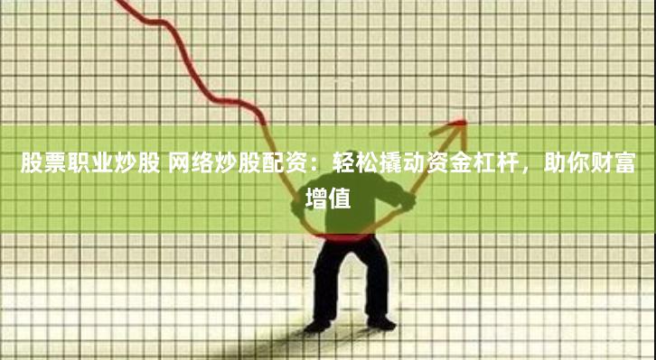 股票职业炒股 网络炒股配资：轻松撬动资金杠杆，助你财富增值
