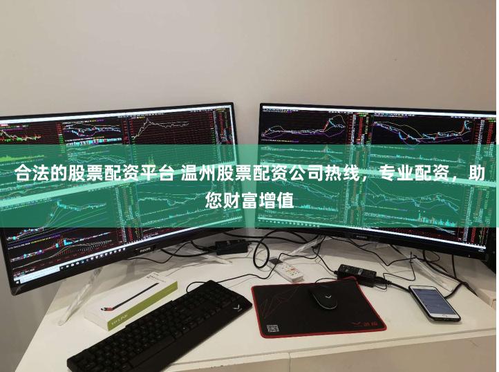 合法的股票配资平台 温州股票配资公司热线，专业配资，助您财富增值
