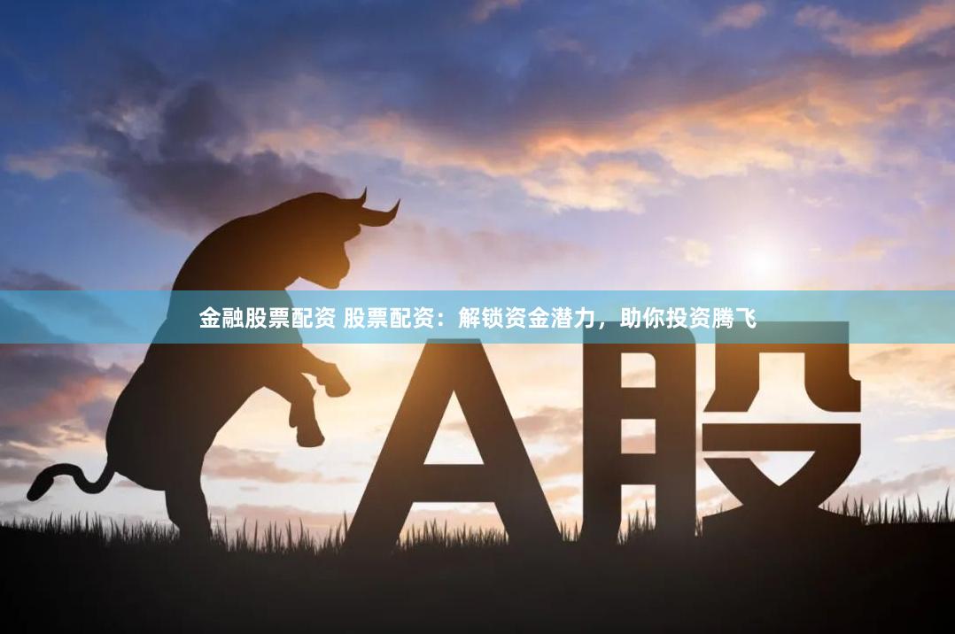 金融股票配资 股票配资：解锁资金潜力，助你投资腾飞