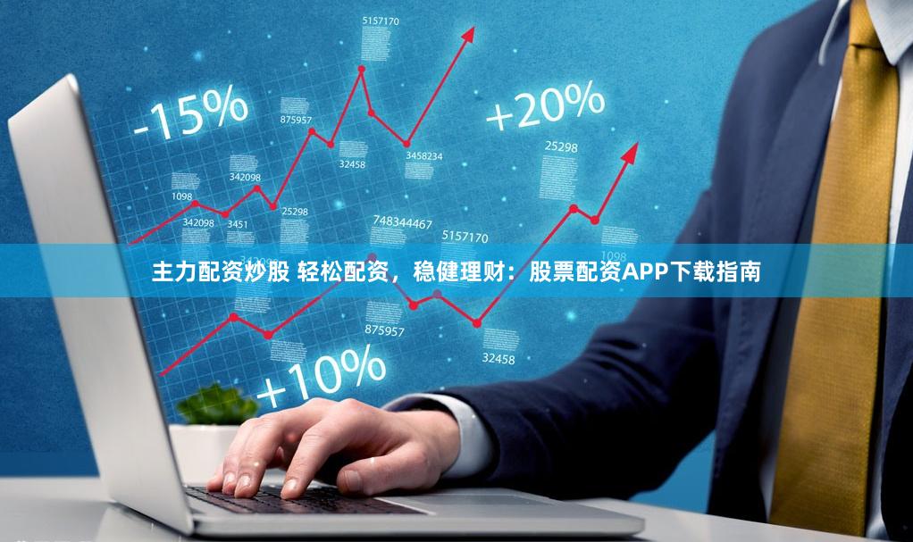 主力配资炒股 轻松配资，稳健理财：股票配资APP下载指南